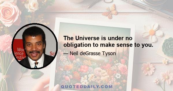 The Universe is under no obligation to make sense to you.