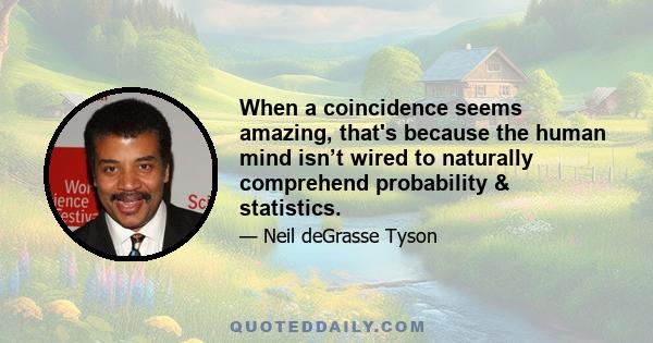 When a coincidence seems amazing, that's because the human mind isn’t wired to naturally comprehend probability & statistics.