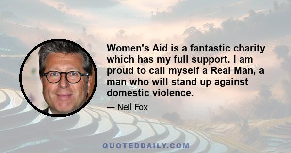 Women's Aid is a fantastic charity which has my full support. I am proud to call myself a Real Man, a man who will stand up against domestic violence.