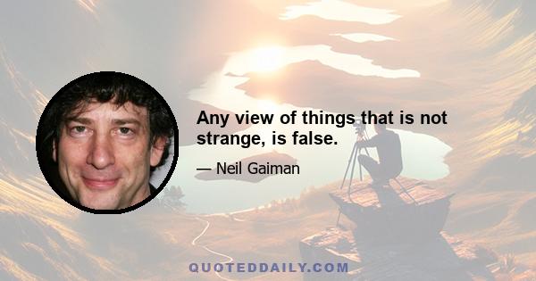 Any view of things that is not strange, is false.