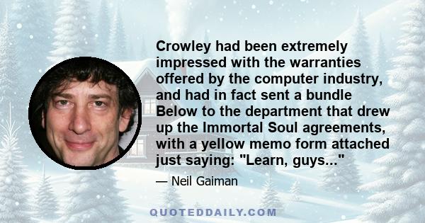 Crowley had been extremely impressed with the warranties offered by the computer industry, and had in fact sent a bundle Below to the department that drew up the Immortal Soul agreements, with a yellow memo form