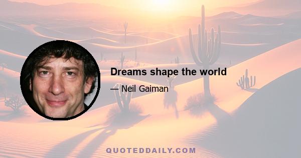 Dreams shape the world