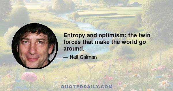 Entropy and optimism: the twin forces that make the world go around.