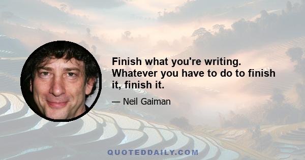 Finish what you're writing. Whatever you have to do to finish it, finish it.