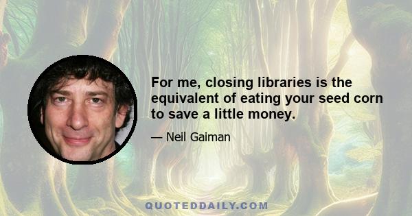 For me, closing libraries is the equivalent of eating your seed corn to save a little money.