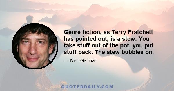 Genre fiction, as Terry Pratchett has pointed out, is a stew. You take stuff out of the pot, you put stuff back. The stew bubbles on.