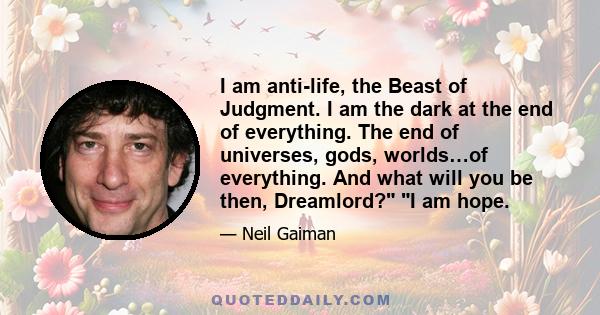 I am anti-life, the Beast of Judgment. I am the dark at the end of everything. The end of universes, gods, worlds…of everything. And what will you be then, Dreamlord? I am hope.