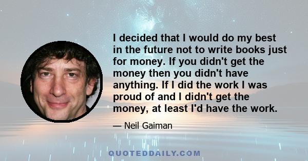 I decided that I would do my best in the future not to write books just for money. If you didn't get the money then you didn't have anything. If I did the work I was proud of and I didn't get the money, at least I'd