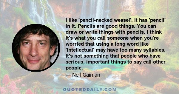 I like 'pencil-necked weasel'. It has 'pencil' in it. Pencils are good things. You can draw or write things with pencils. I think it's what you call someone when you're worried that using a long word like 'intellectual' 