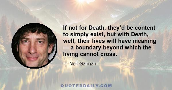 If not for Death, they’d be content to simply exist, but with Death, well, their lives will have meaning — a boundary beyond which the living cannot cross.