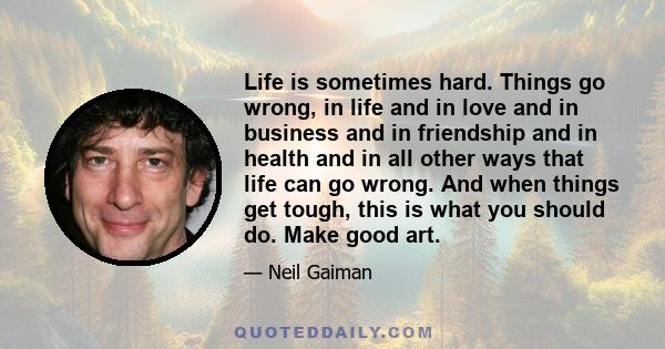 Life is sometimes hard. Things go wrong, in life and in love and in business and in friendship and in health and in all other ways that life can go wrong. And when things get tough, this is what you should do. Make good 