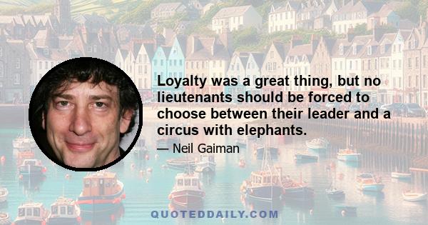 Loyalty was a great thing, but no lieutenants should be forced to choose between their leader and a circus with elephants.