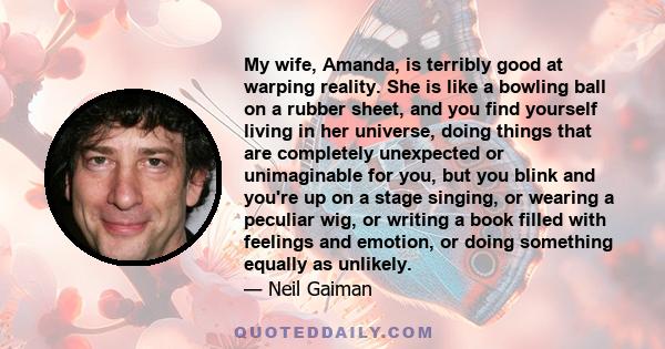 My wife, Amanda, is terribly good at warping reality. She is like a bowling ball on a rubber sheet, and you find yourself living in her universe, doing things that are completely unexpected or unimaginable for you, but