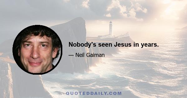 Nobody's seen Jesus in years.
