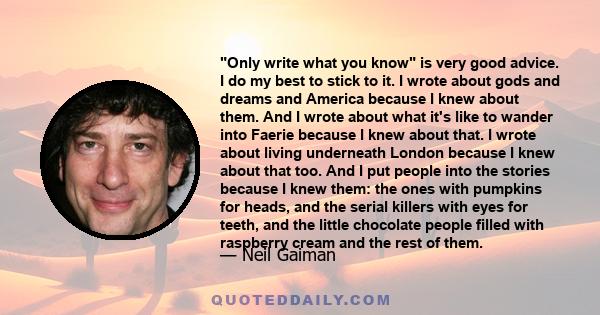 Only write what you know is very good advice. I do my best to stick to it. I wrote about gods and dreams and America because I knew about them. And I wrote about what it's like to wander into Faerie because I knew about 