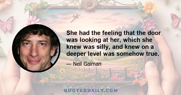 She had the feeling that the door was looking at her, which she knew was silly, and knew on a deeper level was somehow true.