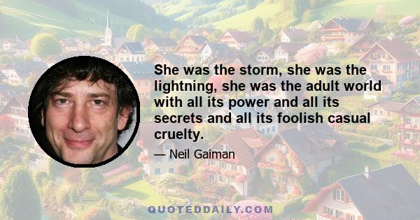 She was the storm, she was the lightning, she was the adult world with all its power and all its secrets and all its foolish casual cruelty.