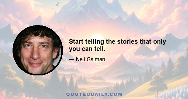 Start telling the stories that only you can tell.