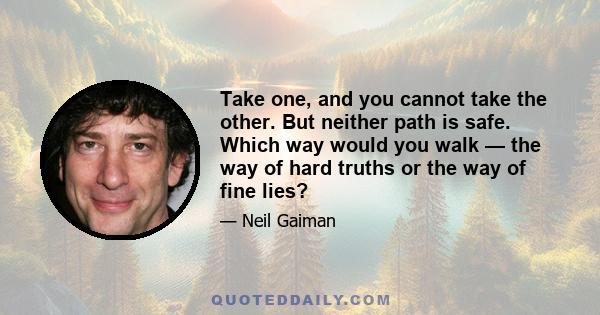 Take one, and you cannot take the other. But neither path is safe. Which way would you walk — the way of hard truths or the way of fine lies?