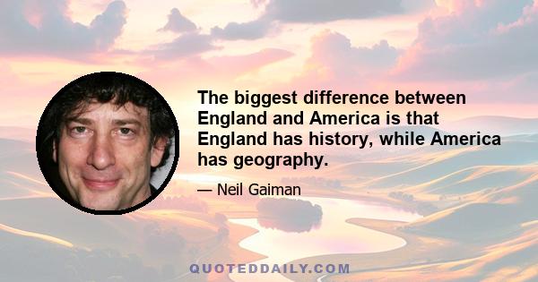 The biggest difference between England and America is that England has history, while America has geography.