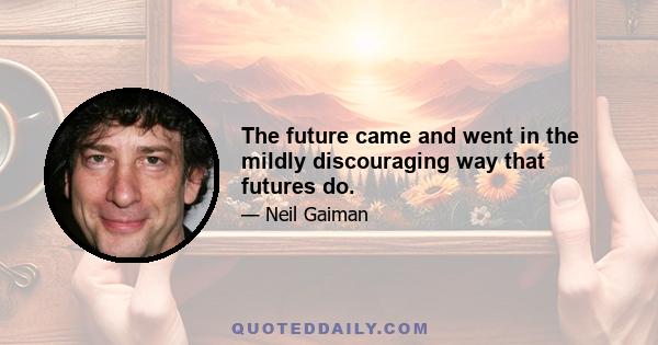 The future came and went in the mildly discouraging way that futures do.