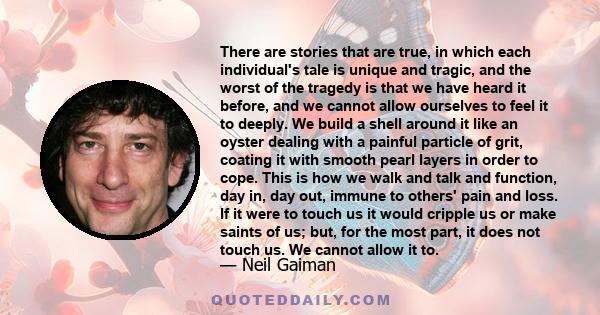 There are stories that are true, in which each individual's tale is unique and tragic, and the worst of the tragedy is that we have heard it before, and we cannot allow ourselves to feel it to deeply. We build a shell