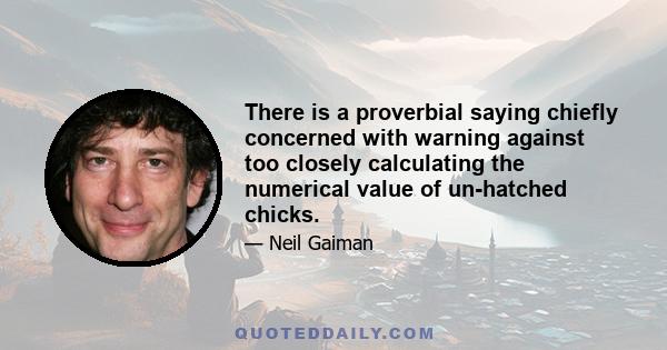 There is a proverbial saying chiefly concerned with warning against too closely calculating the numerical value of un-hatched chicks.