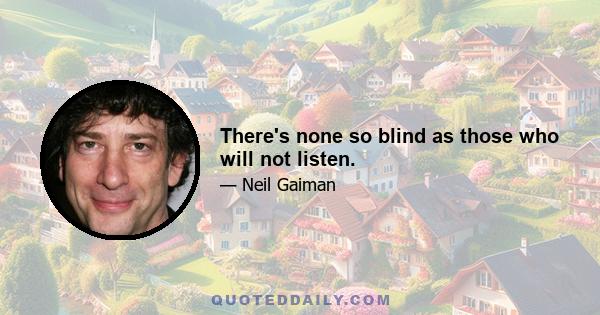There's none so blind as those who will not listen.