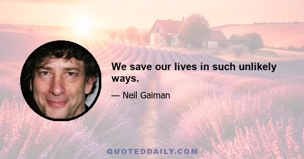 We save our lives in such unlikely ways.