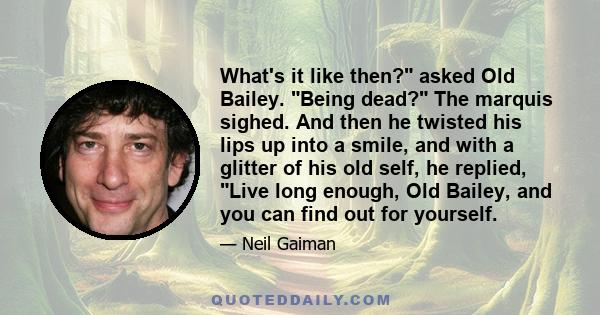 What's it like then? asked Old Bailey. Being dead? The marquis sighed. And then he twisted his lips up into a smile, and with a glitter of his old self, he replied, Live long enough, Old Bailey, and you can find out for 