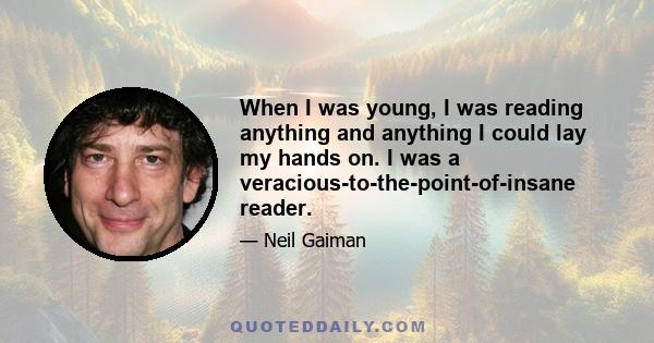 When I was young, I was reading anything and anything I could lay my hands on. I was a veracious-to-the-point-of-insane reader.