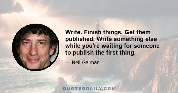 Write. Finish things. Get them published. Write something else while you're waiting for someone to publish the first thing.