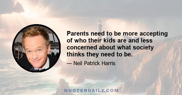 Parents need to be more accepting of who their kids are and less concerned about what society thinks they need to be.