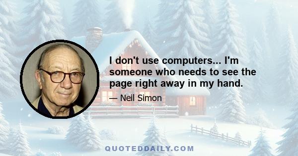 I don't use computers... I'm someone who needs to see the page right away in my hand.