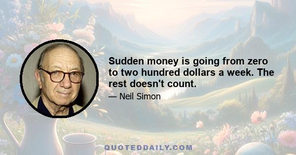 Sudden money is going from zero to two hundred dollars a week. The rest doesn't count.