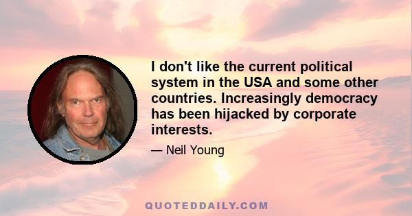 I don't like the current political system in the USA and some other countries. Increasingly democracy has been hijacked by corporate interests.