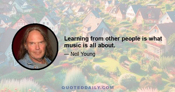 Learning from other people is what music is all about.