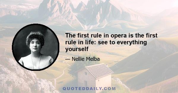 The first rule in opera is the first rule in life: see to everything yourself