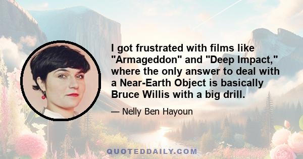 I got frustrated with films like Armageddon and Deep Impact, where the only answer to deal with a Near-Earth Object is basically Bruce Willis with a big drill.