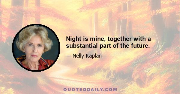 Night is mine, together with a substantial part of the future.