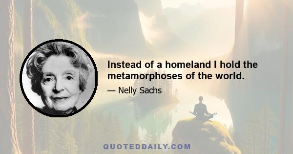 Instead of a homeland I hold the metamorphoses of the world.