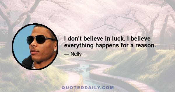 I don't believe in luck. I believe everything happens for a reason.