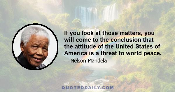 If you look at those matters, you will come to the conclusion that the attitude of the United States of America is a threat to world peace.