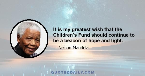 It is my greatest wish that the Children’s Fund should continue to be a beacon of hope and light.