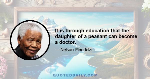 It is through education that the daughter of a peasant can become a doctor.