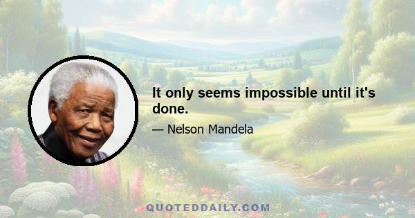 It only seems impossible until it's done.