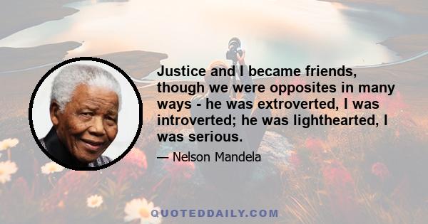 Justice and I became friends, though we were opposites in many ways - he was extroverted, I was introverted; he was lighthearted, I was serious.