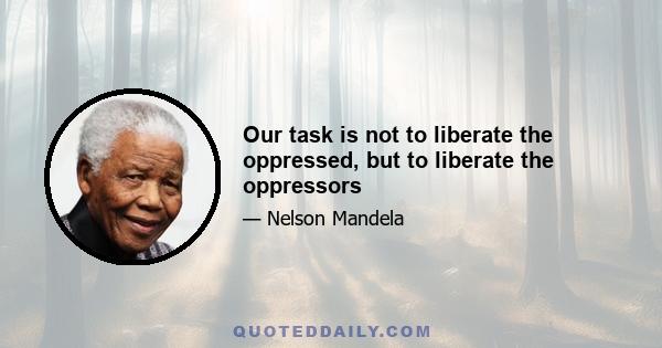 Our task is not to liberate the oppressed, but to liberate the oppressors