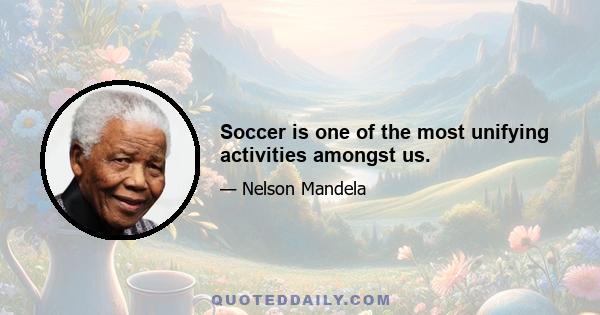 Soccer is one of the most unifying activities amongst us.