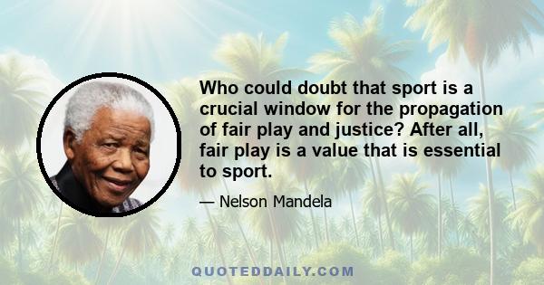 Who could doubt that sport is a crucial window for the propagation of fair play and justice? After all, fair play is a value that is essential to sport.